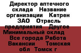 Директор аптечного склада › Название организации ­ Катрен, ЗАО › Отрасль предприятия ­ Другое › Минимальный оклад ­ 1 - Все города Работа » Вакансии   . Томская обл.,Томск г.